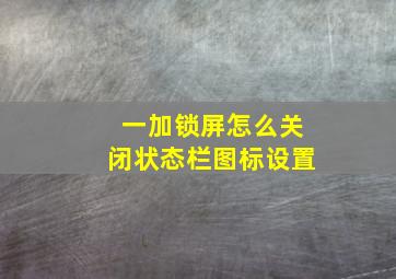 一加锁屏怎么关闭状态栏图标设置