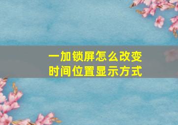 一加锁屏怎么改变时间位置显示方式