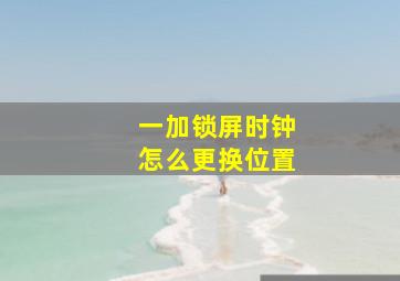 一加锁屏时钟怎么更换位置