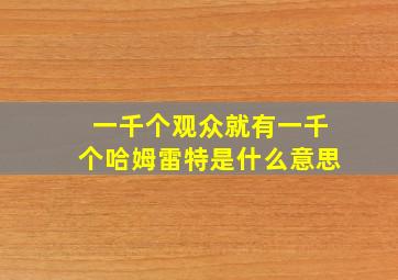 一千个观众就有一千个哈姆雷特是什么意思