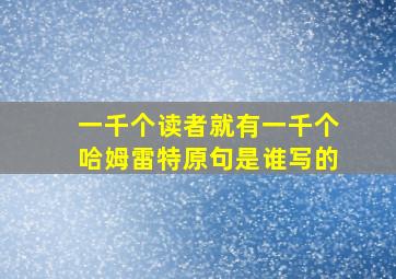 一千个读者就有一千个哈姆雷特原句是谁写的