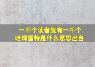 一千个读者就有一千个哈姆雷特是什么意思出自