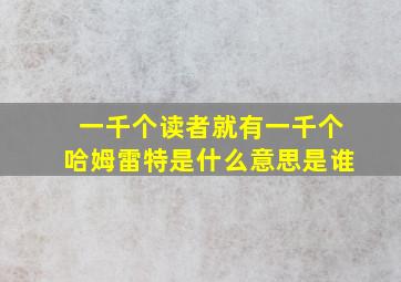 一千个读者就有一千个哈姆雷特是什么意思是谁