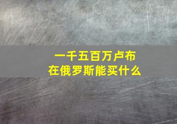 一千五百万卢布在俄罗斯能买什么