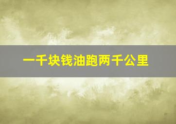 一千块钱油跑两千公里