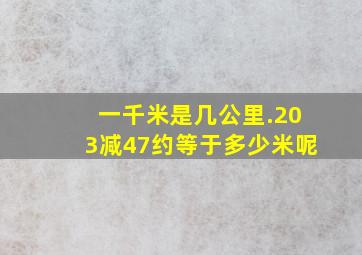 一千米是几公里.203减47约等于多少米呢