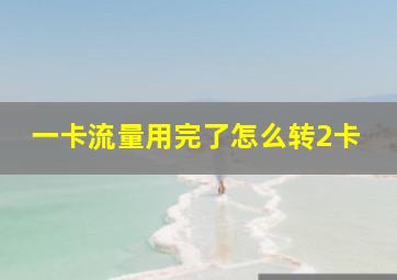 一卡流量用完了怎么转2卡