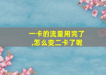 一卡的流量用完了,怎么变二卡了呢