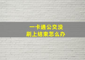 一卡通公交没刷上结束怎么办