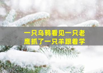 一只乌鸦看见一只老鹰抓了一只羊跟着学