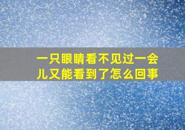 一只眼睛看不见过一会儿又能看到了怎么回事