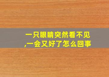 一只眼睛突然看不见,一会又好了怎么回事