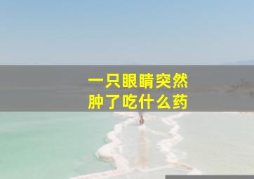 一只眼睛突然肿了吃什么药