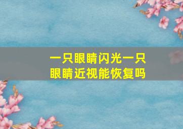 一只眼睛闪光一只眼睛近视能恢复吗