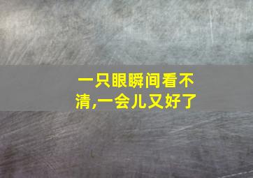 一只眼瞬间看不清,一会儿又好了