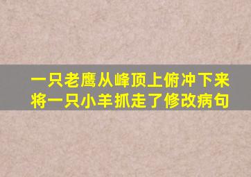 一只老鹰从峰顶上俯冲下来将一只小羊抓走了修改病句