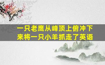 一只老鹰从峰顶上俯冲下来将一只小羊抓走了英语