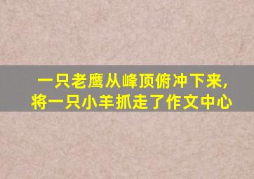 一只老鹰从峰顶俯冲下来,将一只小羊抓走了作文中心