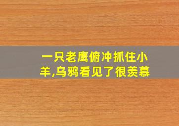 一只老鹰俯冲抓住小羊,乌鸦看见了很羡慕