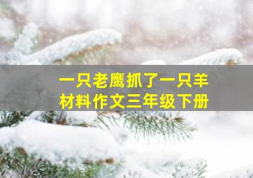 一只老鹰抓了一只羊材料作文三年级下册