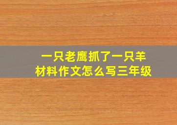 一只老鹰抓了一只羊材料作文怎么写三年级
