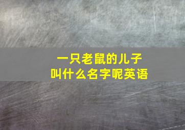 一只老鼠的儿子叫什么名字呢英语