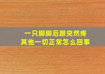 一只脚脚后跟突然疼其他一切正常怎么回事