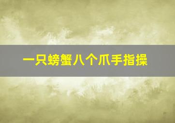 一只螃蟹八个爪手指操