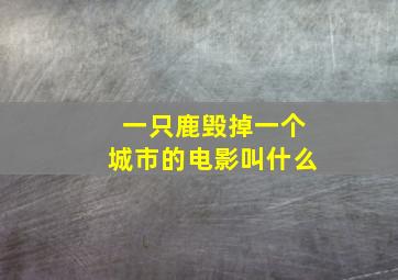 一只鹿毁掉一个城市的电影叫什么