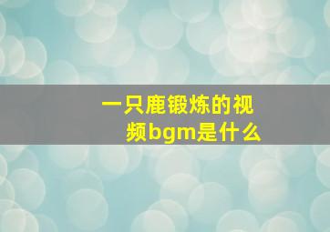 一只鹿锻炼的视频bgm是什么