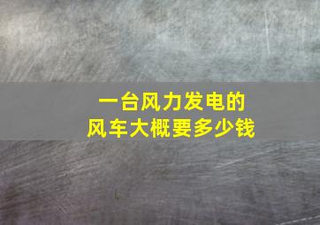 一台风力发电的风车大概要多少钱