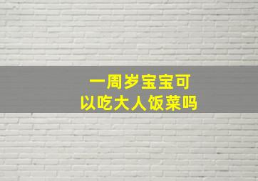 一周岁宝宝可以吃大人饭菜吗