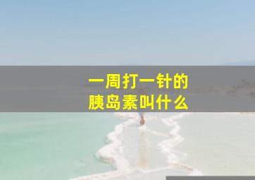 一周打一针的胰岛素叫什么