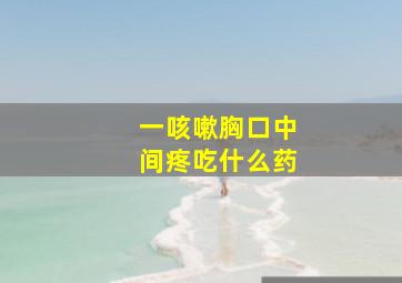 一咳嗽胸口中间疼吃什么药