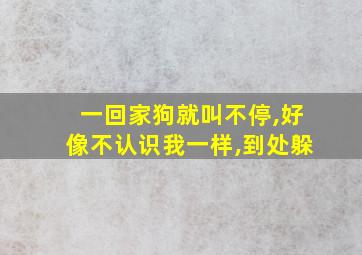 一回家狗就叫不停,好像不认识我一样,到处躲