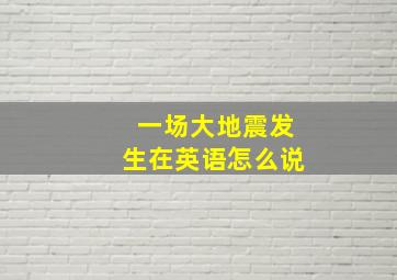 一场大地震发生在英语怎么说