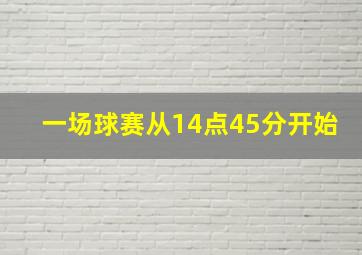 一场球赛从14点45分开始