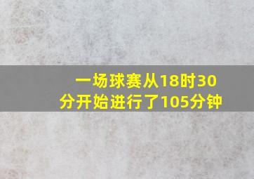 一场球赛从18时30分开始进行了105分钟