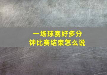 一场球赛好多分钟比赛结束怎么说