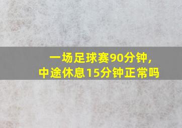 一场足球赛90分钟,中途休息15分钟正常吗