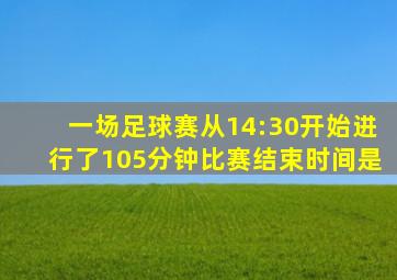 一场足球赛从14:30开始进行了105分钟比赛结束时间是