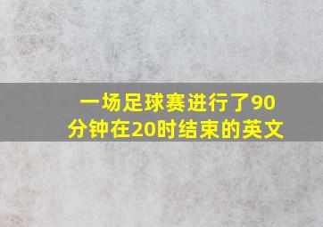 一场足球赛进行了90分钟在20时结束的英文