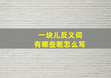 一块儿反义词有哪些呢怎么写