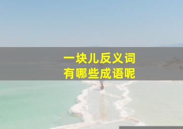 一块儿反义词有哪些成语呢