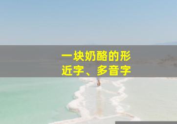 一块奶酪的形近字、多音字