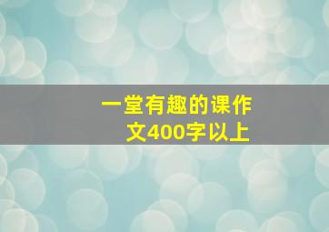 一堂有趣的课作文400字以上