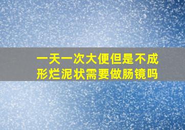 一天一次大便但是不成形烂泥状需要做肠镜吗