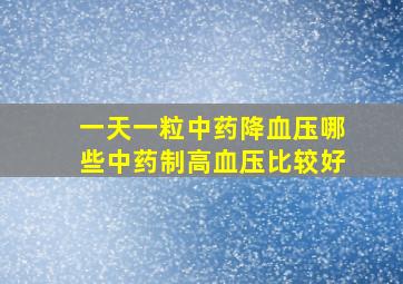 一天一粒中药降血压哪些中药制高血压比较好