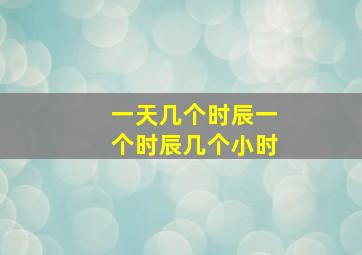 一天几个时辰一个时辰几个小时