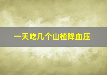 一天吃几个山楂降血压